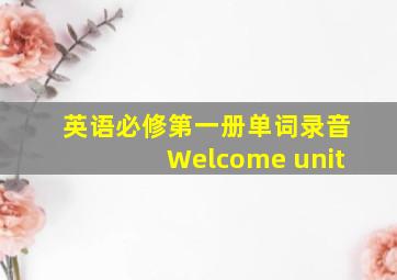 英语必修第一册单词录音Welcome unit